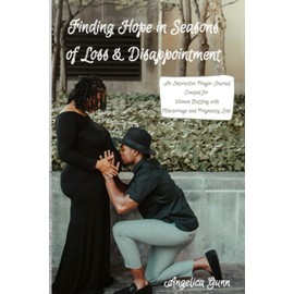 Finding Hope in Seasons of Loss & Dissapointment: An Interactive Prayer Journal Created for Women Battling Miscarriage and Pregnancy Loss