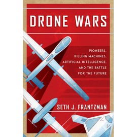 Drone Wars: Pioneers, Killing Machines, Artificial Intelligence, and the Battle for the Future