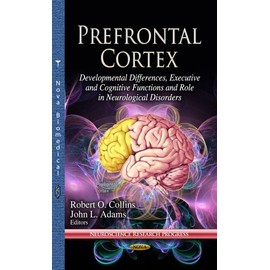 Prefrontal Cortex: Developmental Differences, Executive & Cognitive Functions & Role in Neurological Disorders (Neuroscience Research Progress)