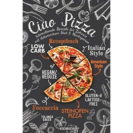 Ciao Pizza Internationale Rezepte für Zuhause mit italienischem Brot & Nachspeisen: Low Carb Rezeptbuch, Italian Style, Vegan / Veggie, American Style, Gluten-Laktosefrei, Steinofen Pizza Kochbuch