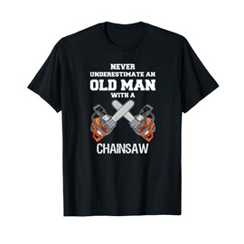 NEVER UNDERESTIMATE AN OLD MAN CHAINSAW CARPENTER LUMBERJACK T-Shirt
