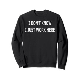 I Don't Know I Just Work Here Sweatshirt