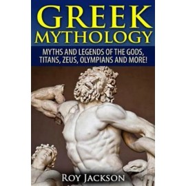 Greek Mythology: Myths And Legends Of The Gods, Titans, Zeus, Olympians And...