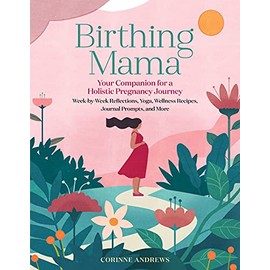Birthing Mama: Your Companion for a Holistic Pregnancy Journey with Week-by-Week Reflections, Yoga, Wellness Recipes, Journal Prompts, and More