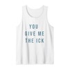 You Give Me The Ick Tank Top
