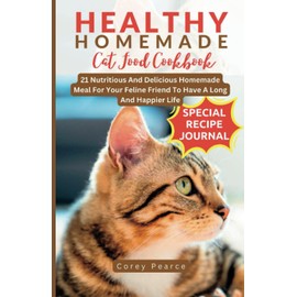  HEALTHY HOMEMADE CAT FOOD COOKBOOK: 21 Nutritious And Delicious Homemade Meal For Your Feline Friend To Have A Long And Happier Life