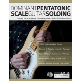 Dominant Pentatonic Scale Guitar Soloing: Discover The Secret Weapon For Advanced Modern Soloing On Dominant Chords
