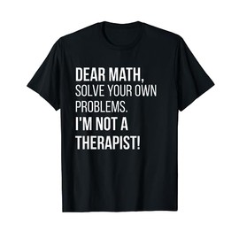 Dear Math Solve Your Own Problems Im Not A Therapist TShirt