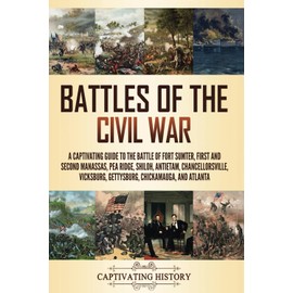Battles of the Civil War: A Captivating Guide to the Battle of Fort Sumter, First and Second Manassas, Pea Ridge, Shiloh, Antietam, Chancellorsville, ... and Atlanta (Exploring U.S. History)