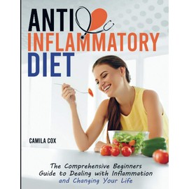 Anti-Inflammatory Diet: The Comprehensive Beginners Guide to Dealing with Inflammation and Changing Your Life