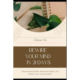 Rewire Your Mind in 21 Days: "Break Mental Habits, Build New Beliefs, and Unlock Your True Potential”