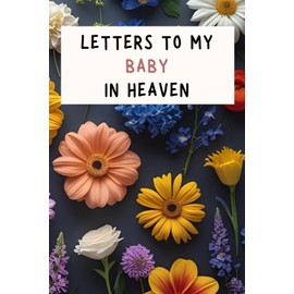 Letters to My Baby in Heaven: A Grief Journal for Infant Loss – Comforting Memory Notebook to Write Letters and Remember Your Little One with Love