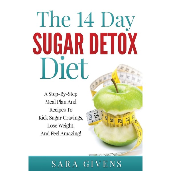 The 14 Day Sugar Detox Diet: A Step-By-Step Meal And