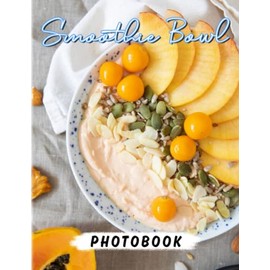 Smoothie Bowl Photography: Simple and Satisfying Smoothies for Anyone to Love | With 40+ Illustrations Pages for Decor As Gifts