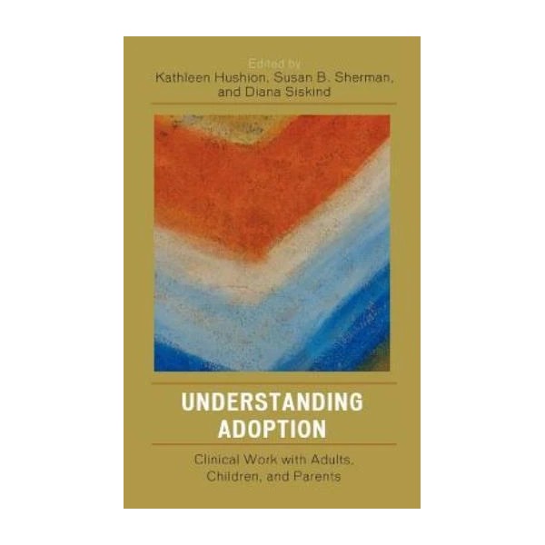 Understanding Adoption: Clinical Work With Adults, Children, And Parents