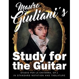 Mauro Giuliani‘s Study for the Guitar: Studio per la Chitarra, Op.1 - In Standard Notation and Tablature