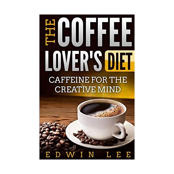 The Coffee Lover's Diet: Caffeine for the Creative Mind: The
