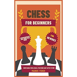 CHESS FOR BEGINNERS: Comprehensive And Simplified Guide To Know Board, Pieces, Rules, Strategies And Tactics To Win!