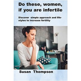  DO THESE, WOMEN, IF YOU ARE INFERTILE: Discover simple approach and lifestyles to increase fertility