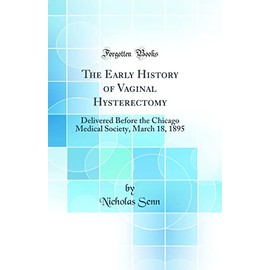 The Early History of Vaginal Hysterectomy: Delivered Before the Chicago Medical Society, March 18, 1895 (Classic Reprint)