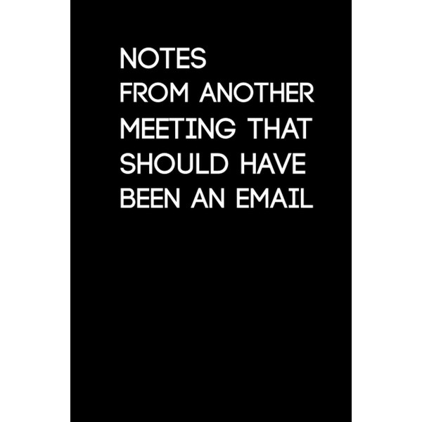 Notes From Another Meeting That Should Have Been An Email:120