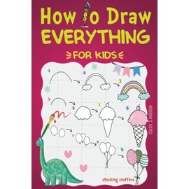 How to Draw Everything: For Kids (stocking stuffers-how to draw for kids ages 8-12)