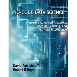 No-Code Data Science: Mastering Advanced Analytics, Machine Learning, and Artificial Intelligence