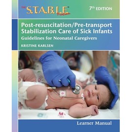 The S.T.A.B.L.E. Program Learner Manual: Post-resuscitation/Pre-transport Stabilization Care of Sick Infants: Guidelines for Neonatal Caregivers