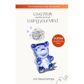 Love, Work and the art of not Losing your Mind: The Existential Crisis Handbook