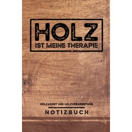 Holz ist meine Therapie - Holzarbeit und Holzverarbeitung: Holzarbeiter Notizbuch Liniert mit To Do Listen - Tischler Geschenkidee - Forstarbeiter ... Waldarbeiter Geschenke - Holzbearbeitung Buch