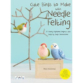 Cute Birds to Make with Needle Felting: 35 Clearly Explained Projects with Step by Step Instructions