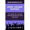 Gérer. Grandir. Respirer.: Le guide du succès entrepreneurial sans "burnout"