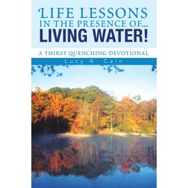 Life lessons in the presence of... LIVING WATER!: A Thirst Quenching Devotional