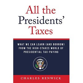 All the Presidents' Taxes: What We Can Learn (and Borrow) from the High-Stakes World of Presidential Tax-Paying