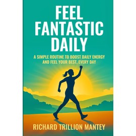 Feel Fantastic Daily: A Simple Routine to Boost Daily Energy and Feel Your Best, Every Day