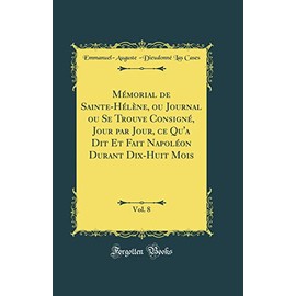 Mémorial de Sainte-Hélène, ou Journal ou Se Trouve Consigné, Jour par Jour, ce Qu'a Dit Et Fait Napoléon Durant Dix-Huit Mois, Vol. 8 (Classic Reprint)