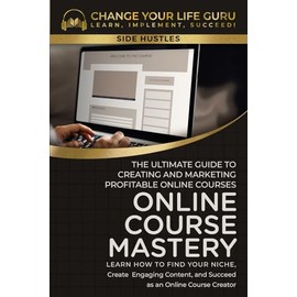Online Course Mastery: The Ultimate Guide to Creating and Marketing Profitable Online Courses (Side Hustles)