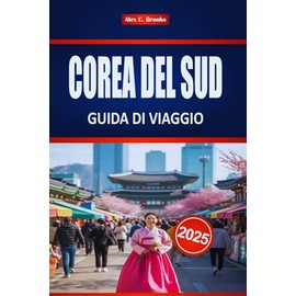 COREA DEL SUD GUIDA DI VIAGGIO 2025: Esplora la cultura e la storia di Seul con consigli pratici