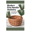 Modern Pine Needle Basketry: Fresh Designs and Inspiring Techniques for