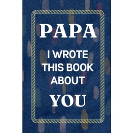 Papa I Wrote This Book About You: Fill In The Blank Book with Prompts Fathers Day Gifts from Daughter. What I Love About Papa from Son. Perfect Gift for Papa's Birthday or Christmas
