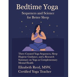 Bedtime Yoga: Sequences and Science for Better Sleep: Three Curated Yoga Sequences, Sleep Hygiene Guidance, and a Research Summary on Yoga as Complementary Mental Health