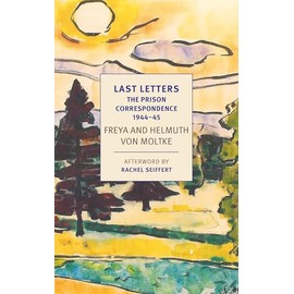Last Letters: The Prison Correspondence between Helmuth James and Freya von Moltke, 1944-45