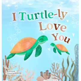 I Turtle-ly Love You: Pun-tastic Rhymes of Truthful, Sweet & Funny Messages of Love to Say to Your Beloved Little ones, Babies, & Toddlers (All Occasions Gift Book) (Pun-tastic Baby Books): 1