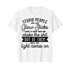 Stupid People Are Like Glow Sticks Funny gift T-Shirt