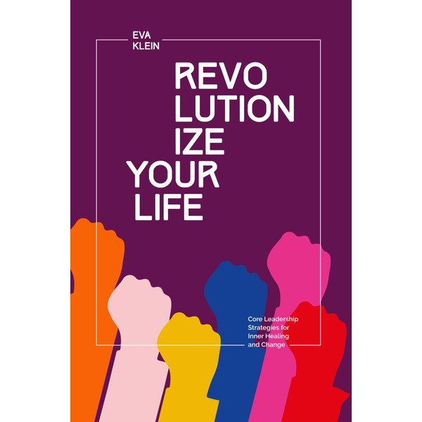 Revolutionize Your Life.: Core Leadership Strategies for Inner Healing and