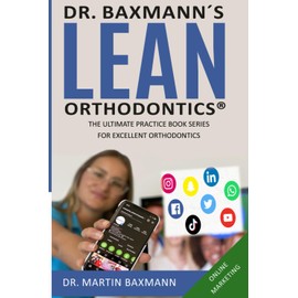 Dr. Baxmann´s LEAN ORTHODONTICS® - The Ultimate Practice Book Series for excellent Orthodontics: Online Marketing (Dr. Baxmann´s LEAN ORTHODONTICS® - English Version)