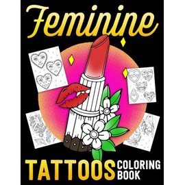 Feminine Tattoos Coloring Book: Enchanting, Gorgeous, Aesthetic Tattoo Coloring Pages to Provide Stress Relief and Relaxation to Adult Colorists Gift