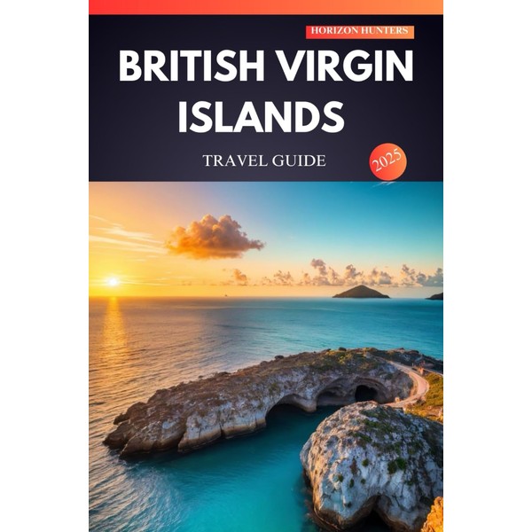 BRITISH VIRGIN ISLANDS TRAVEL GUIDE 2025: Sun-Soaked Beaches, Hidden Gems,