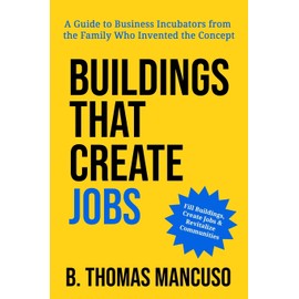 Buildings That Create Jobs: A Guide to Business Incubators from the Family Who Invented the Concept