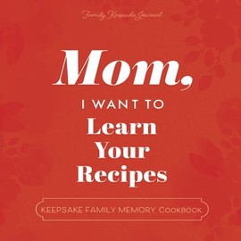 Mom, I Want to Learn Your Recipes: A Keepsake Family Memory Cookbook